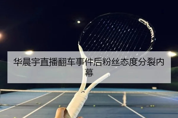 华晨宇直播翻车事件后粉丝态度分裂内幕